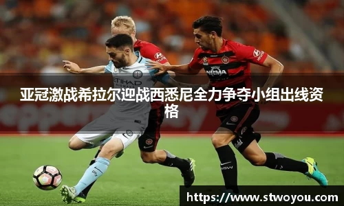 亚冠激战希拉尔迎战西悉尼全力争夺小组出线资格