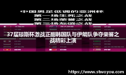 37届琼斯杯激战正酣韩国队与伊朗队争夺荣誉之战精彩上演