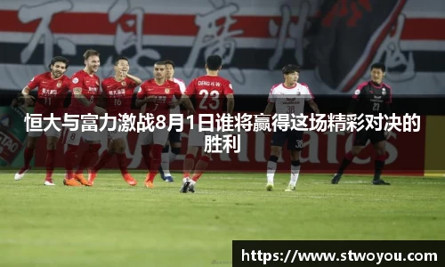 恒大与富力激战8月1日谁将赢得这场精彩对决的胜利